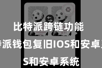 比特派跨链功能  比特派钱包复旧IOS和安卓系统